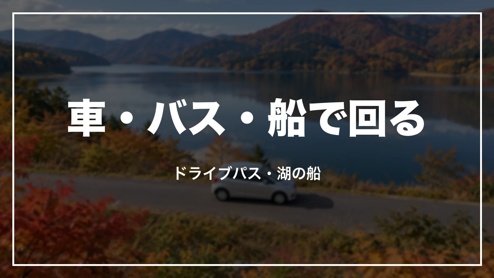 車・バス・船で回る。ドライブパス・湖の船