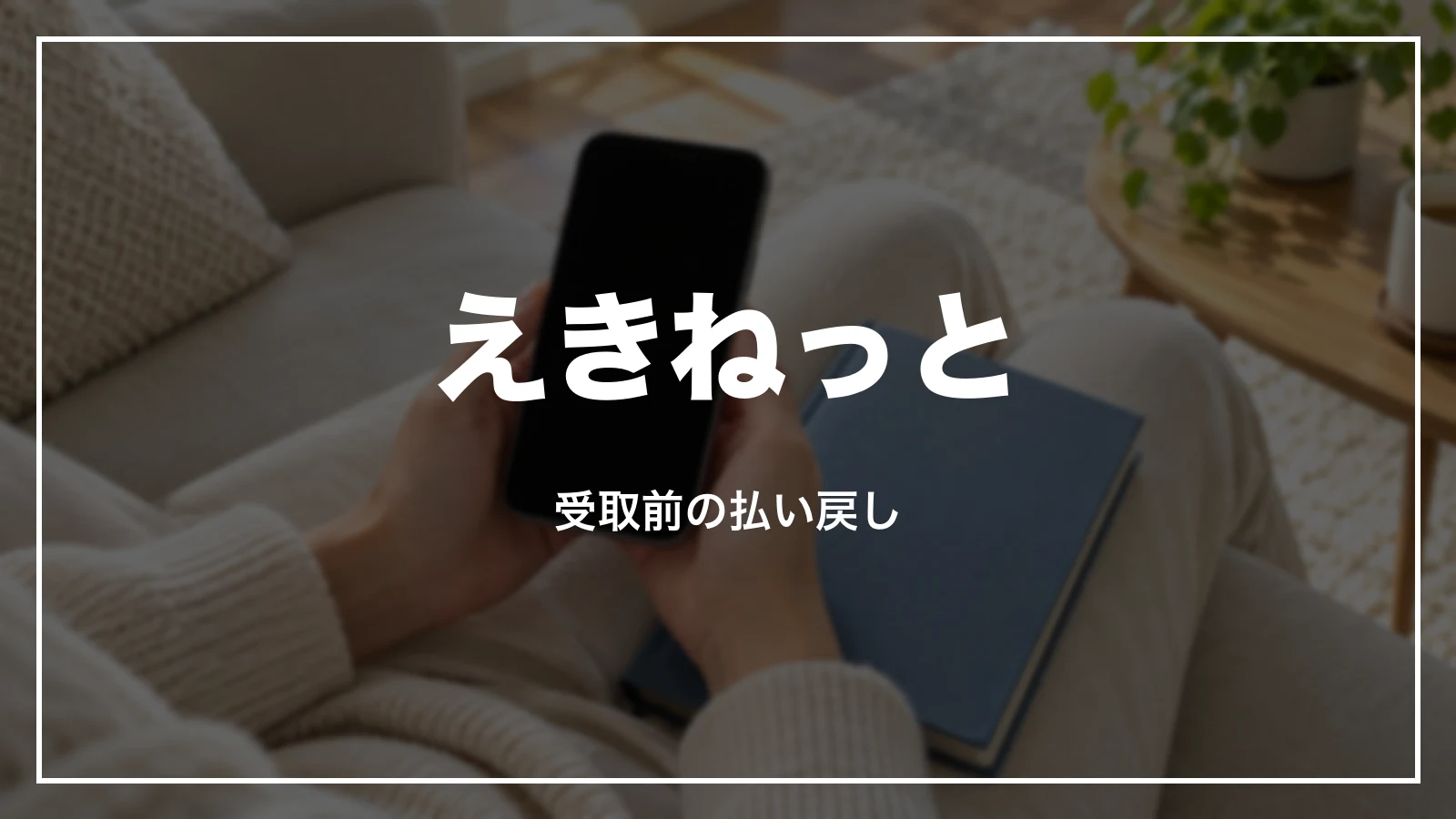 えきねっとで予約した新幹線を受け取る前に払い戻す