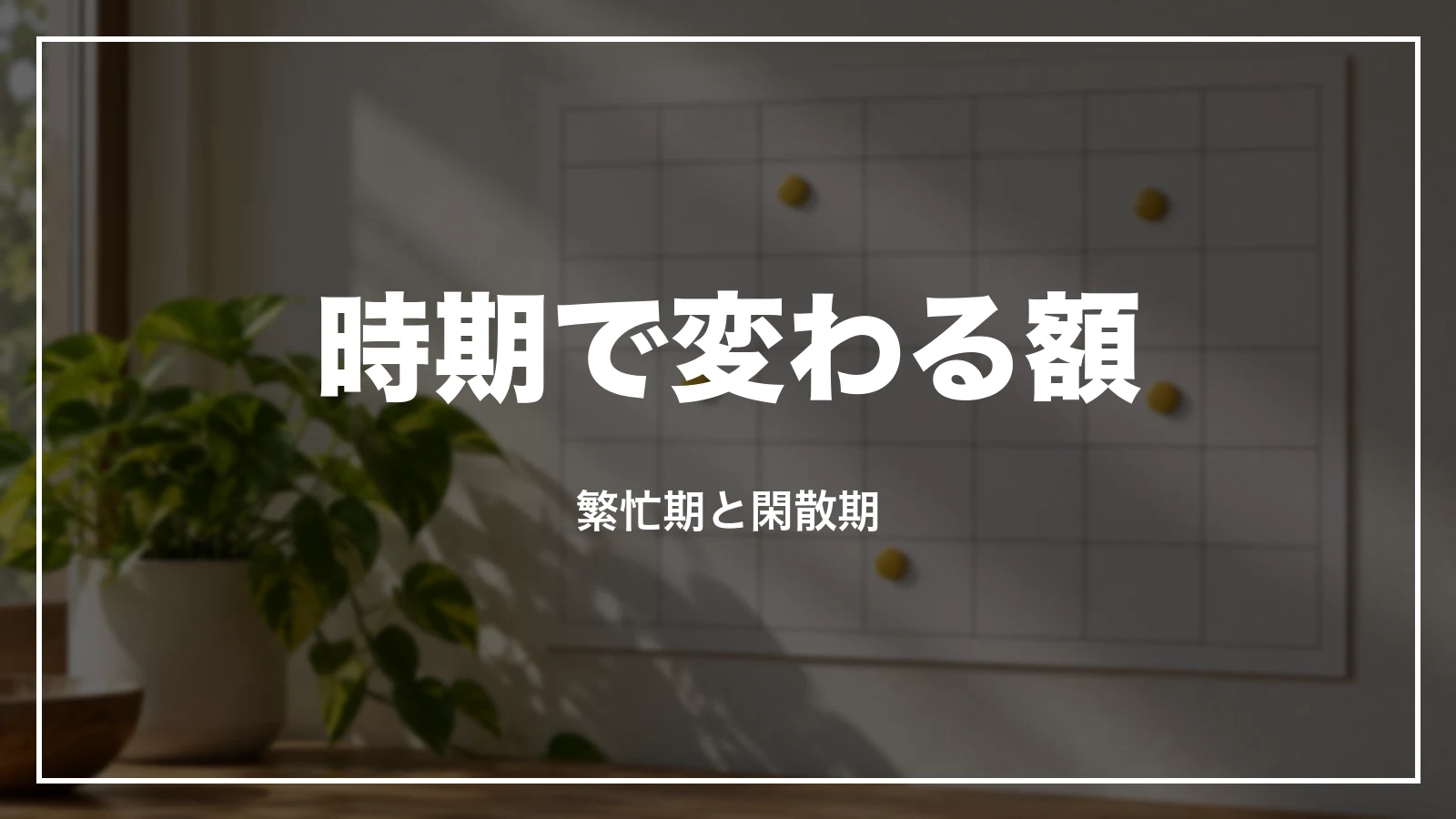 時期で変わる額。繁忙期と閑散期