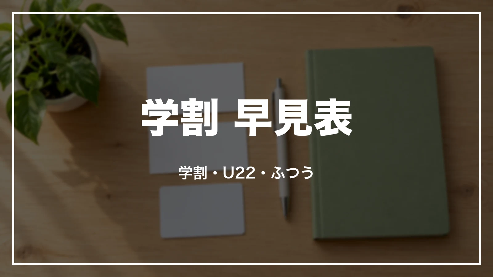 新幹線の学割 早見表。学割・EX U22割・ふつうのきっぷ