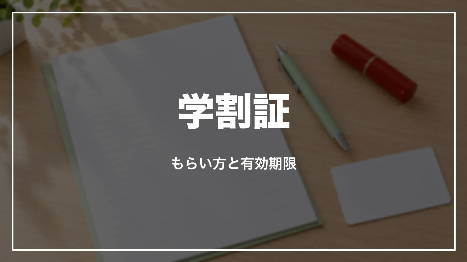 学割証のもらい方と有効期限