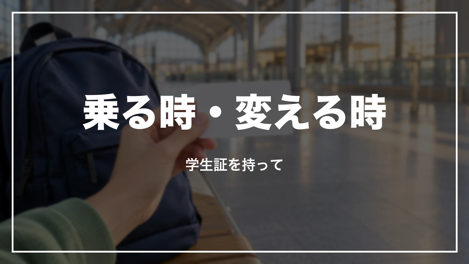 学割のきっぷで乗る時・変える時。学生証を持って