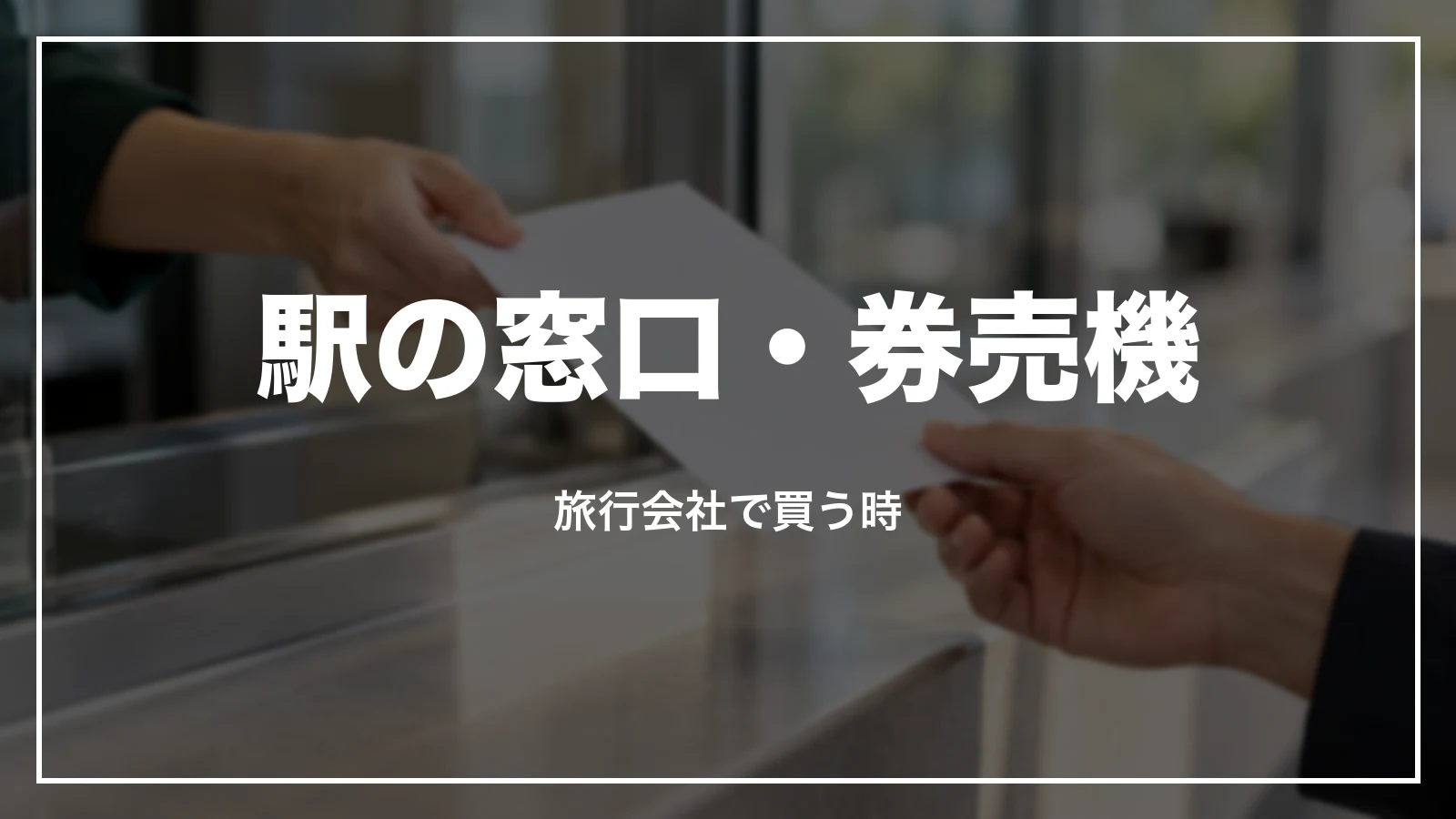 駅の窓口・券売機と旅行会社で買う時