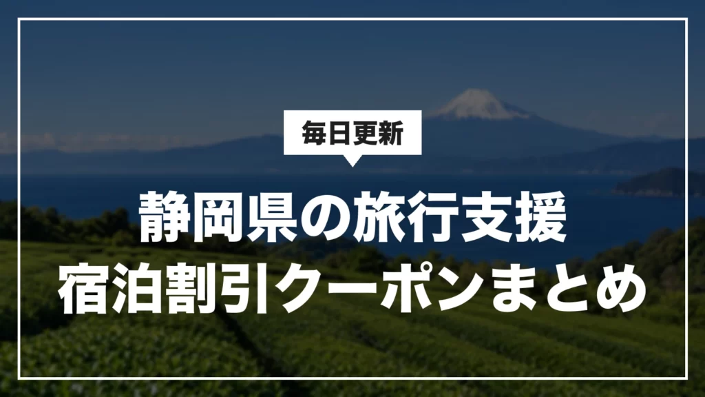 静岡県の旅行支援・宿泊割引クーポンまとめ。毎日更新
