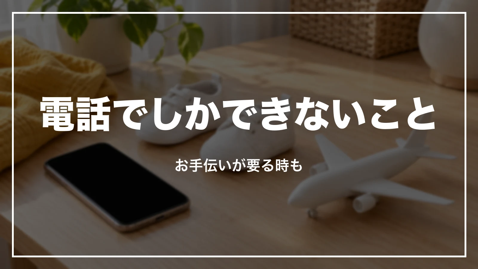 電話でしかできないこととお手伝いが要る時の窓口