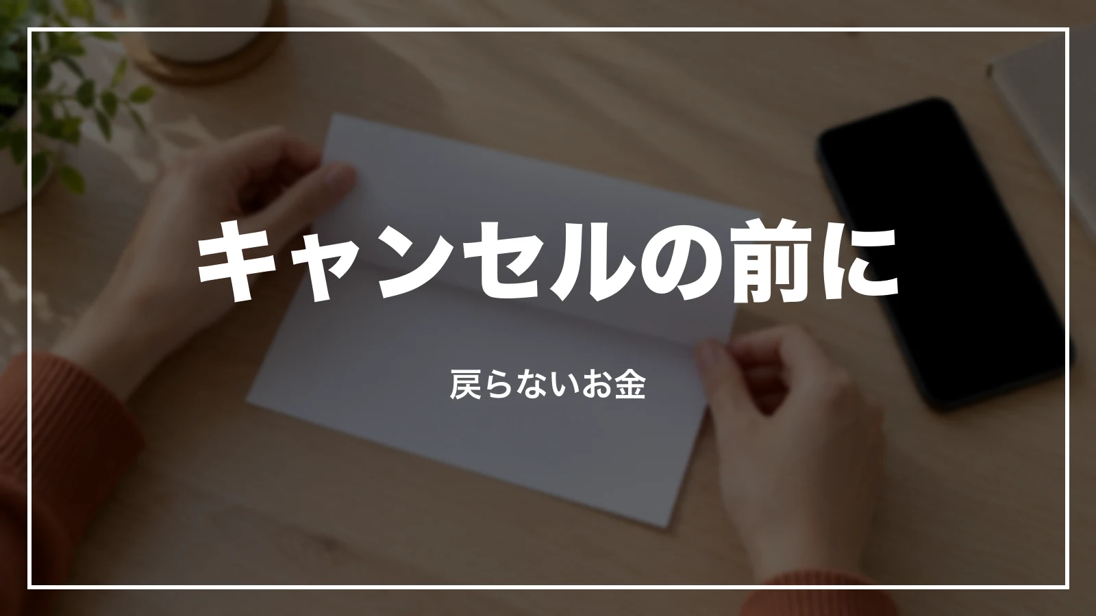 キャンセルの前に。戻らないお金