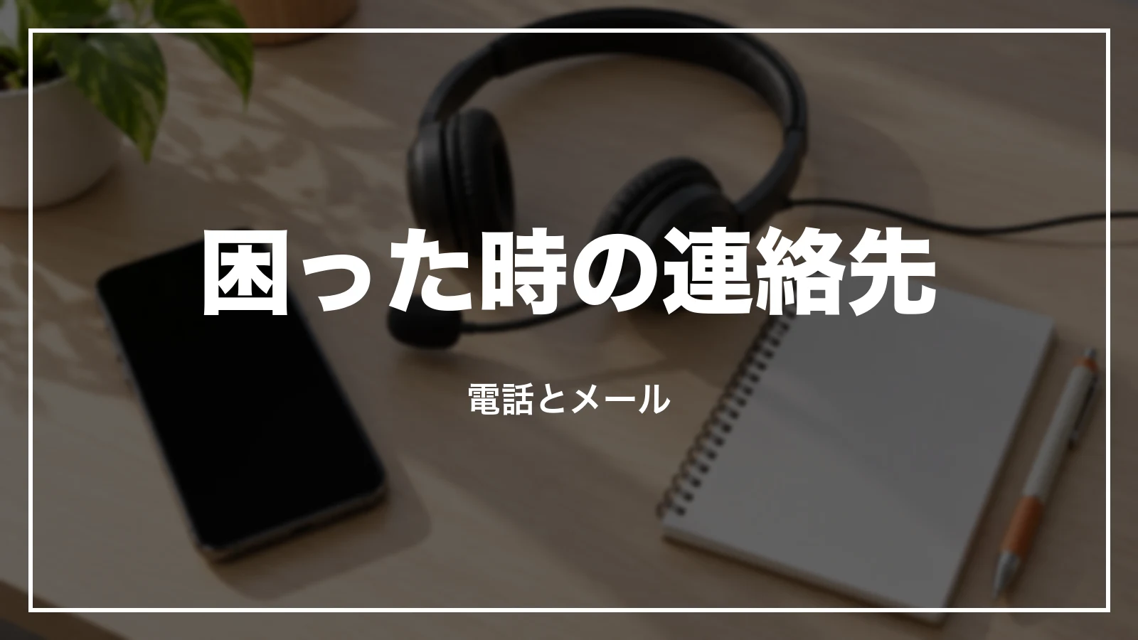 困った時の連絡先。電話とメール