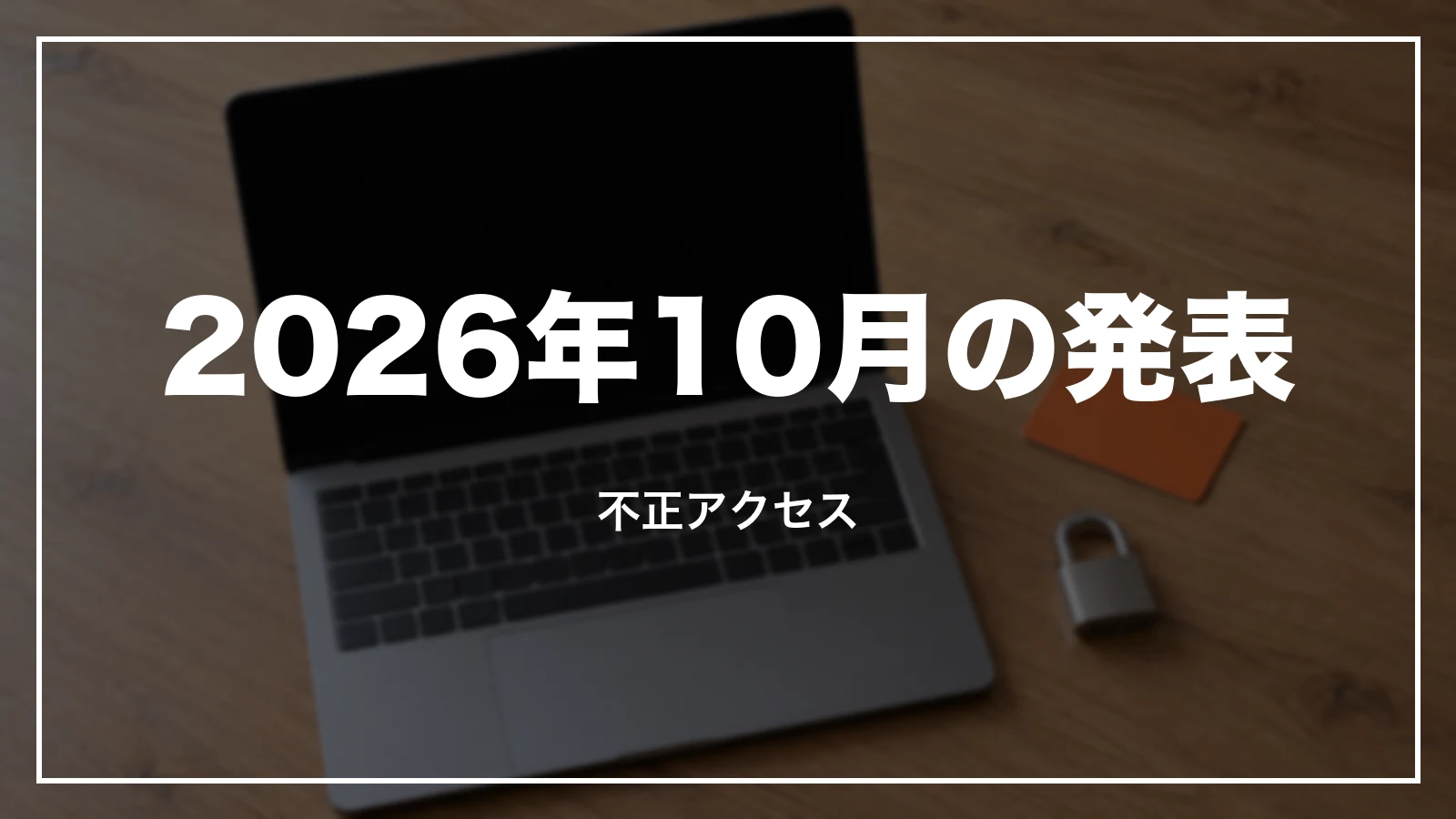 2026年10月の発表。不正アクセス