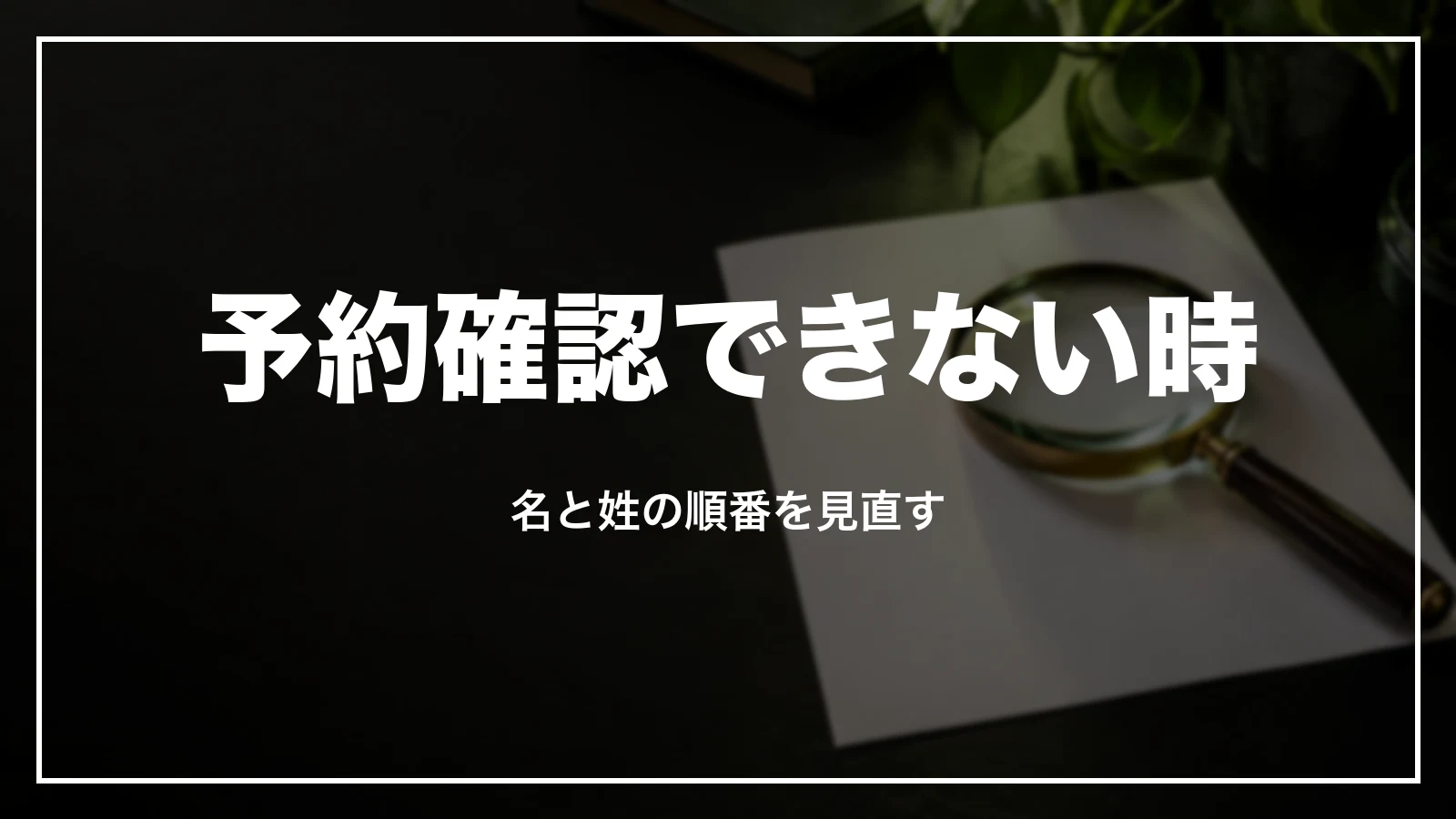 予約確認できない時。名と姓の順番を見直す
