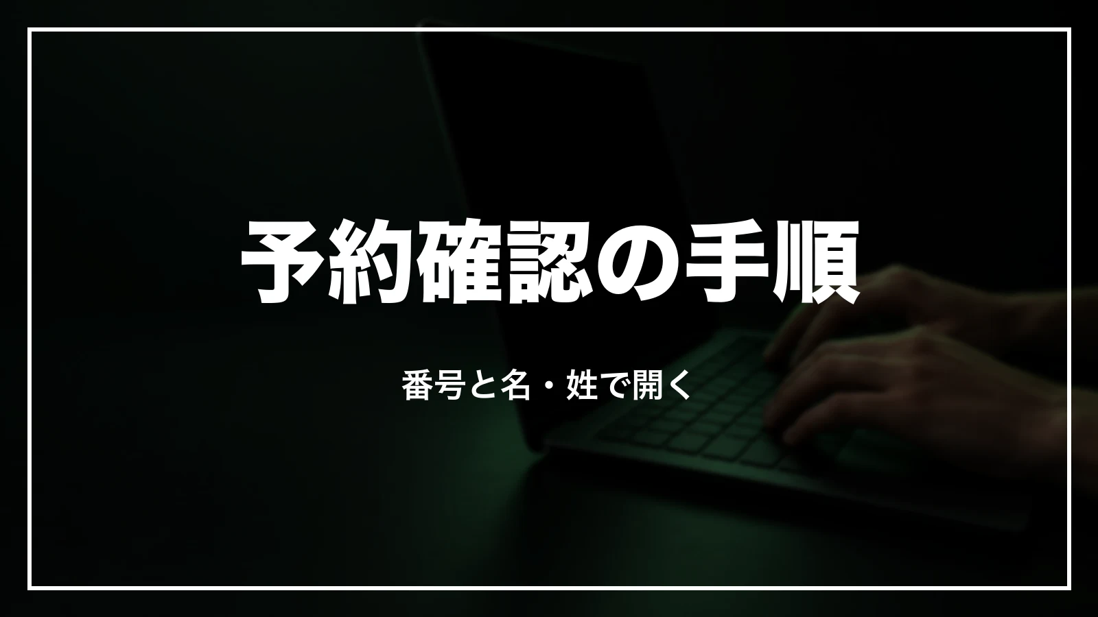 予約確認の手順。予約番号と名前で開く
