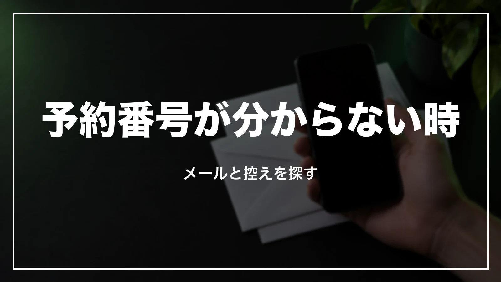 予約番号が分からない時。メールと控えを探す