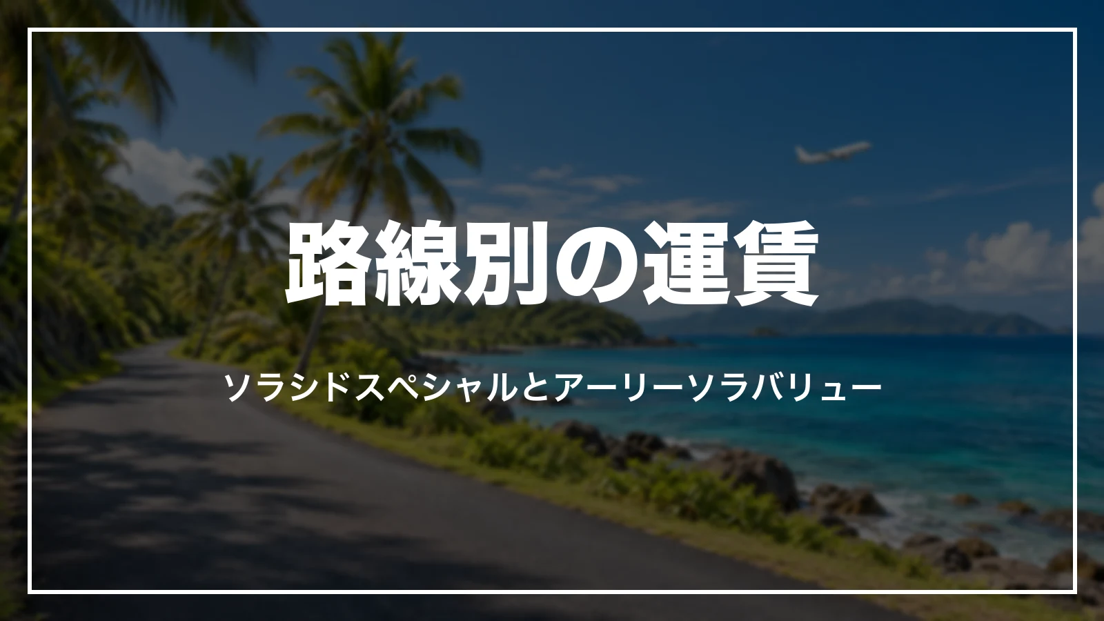 ソラシドスペシャルとアーリーソラバリューの路線別の運賃