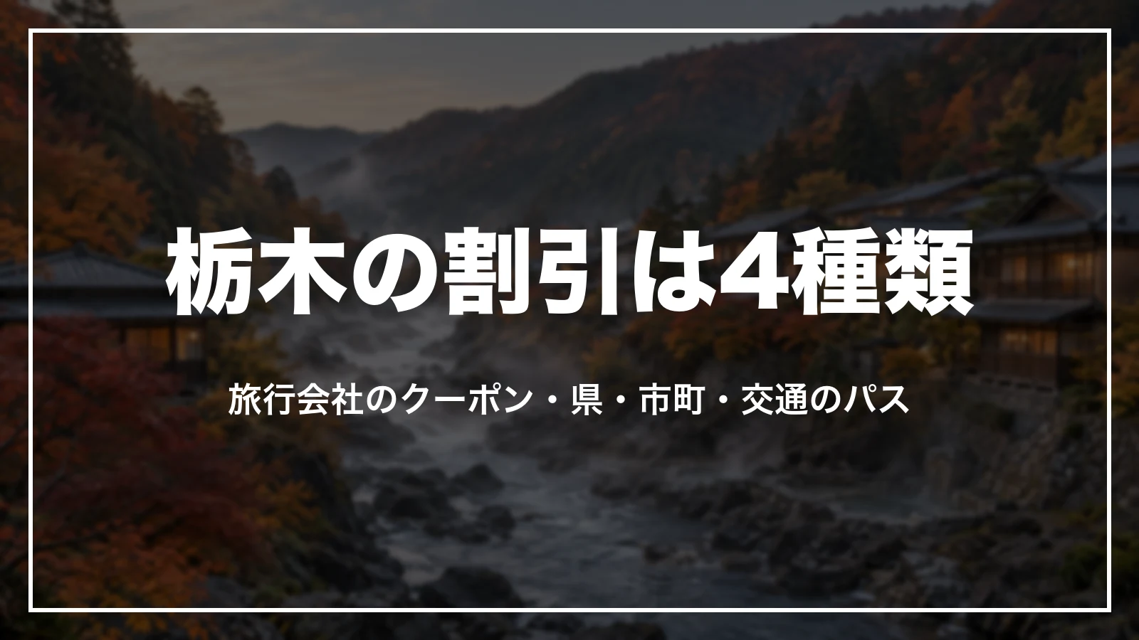 栃木の割引は4種類。旅行会社のクーポン、県、市町、交通のパス