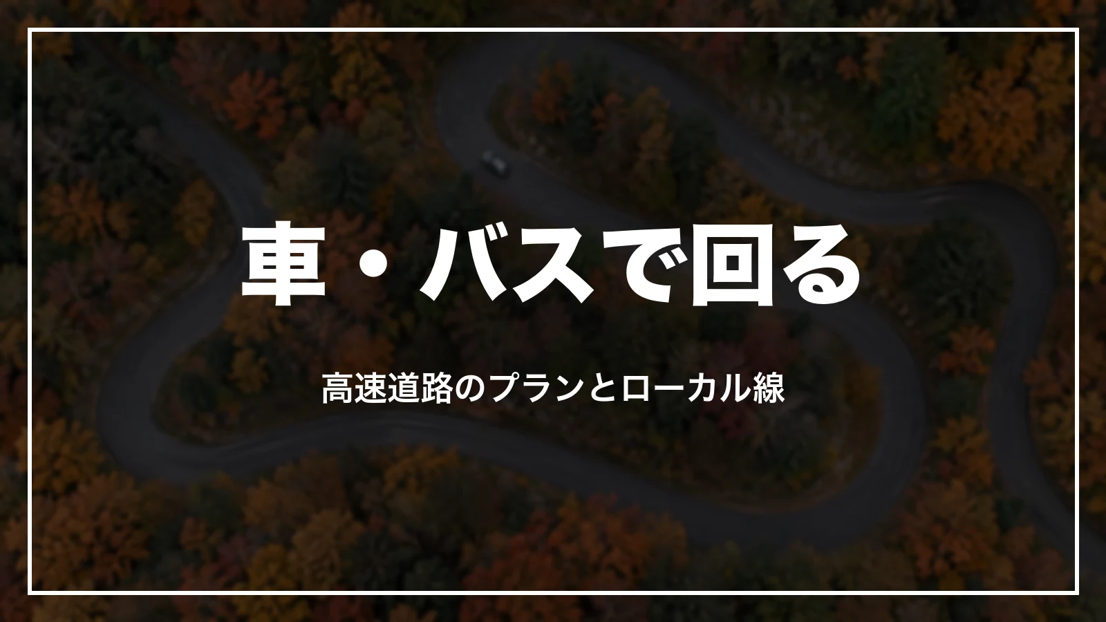 車・バスで回る。高速道路のプランとローカル線