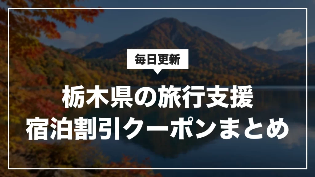 栃木県の旅行支援・宿泊割引クーポンまとめ。毎日更新