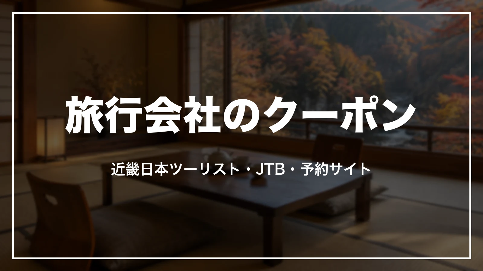 旅行会社のクーポン。近畿日本ツーリスト、JTB、予約サイト