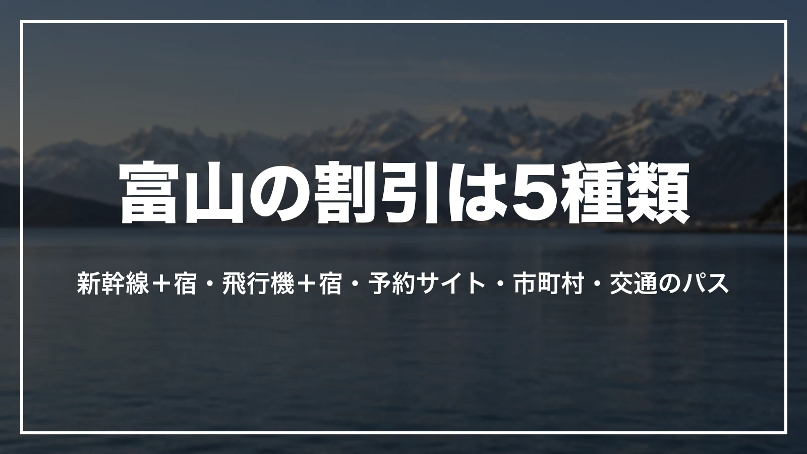 富山の割引は5種類。新幹線+宿のパック、飛行機+宿のパック、予約サイトのクーポン、市町村の割引、交通のパス