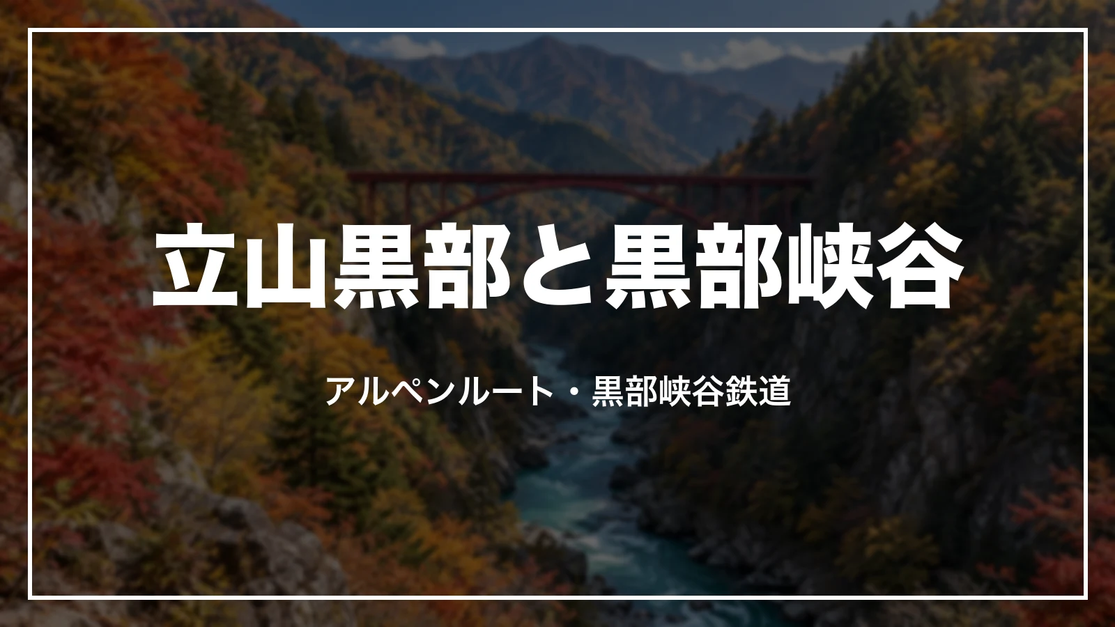 立山黒部と黒部峡谷。アルペンルート・黒部峡谷鉄道