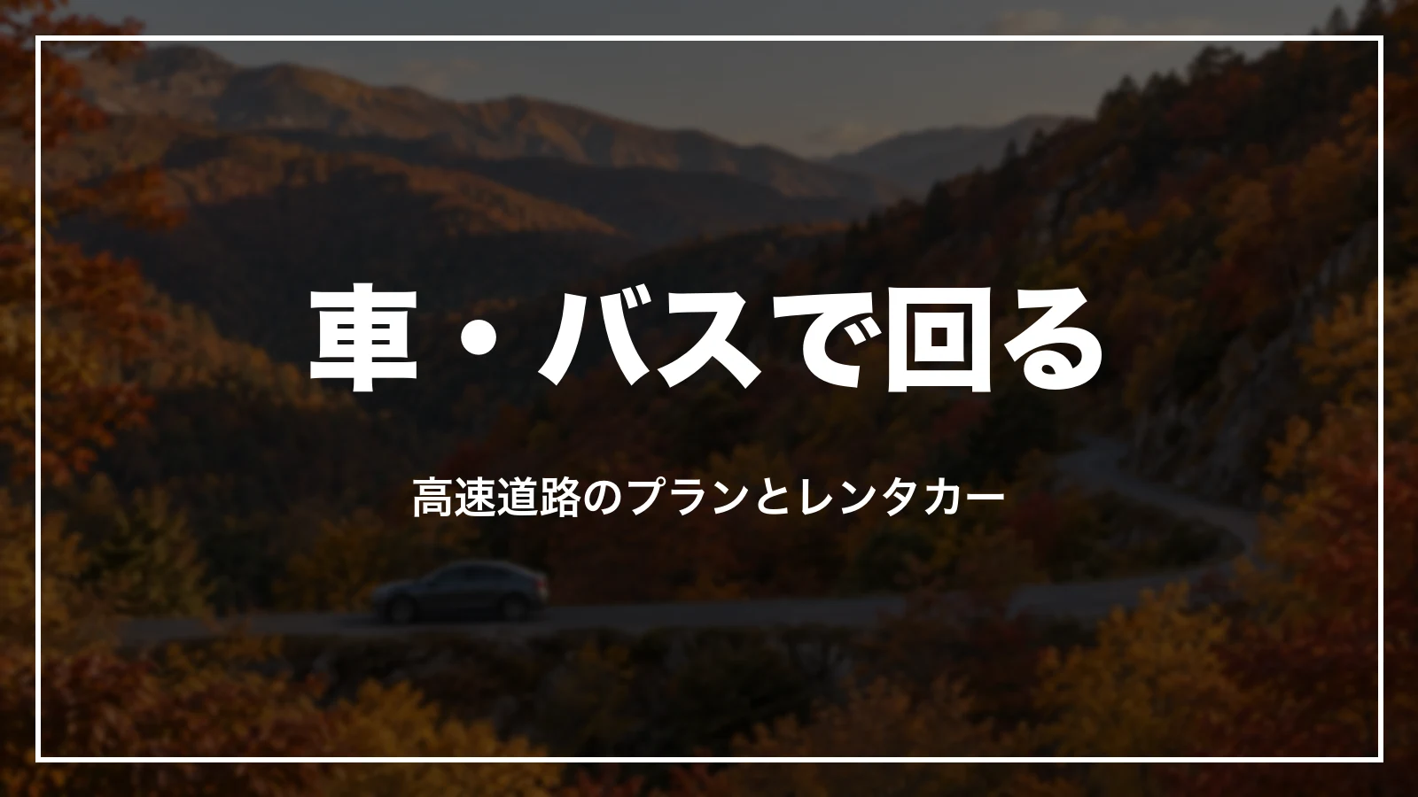 車・バスで回る。高速道路のプランとレンタカー