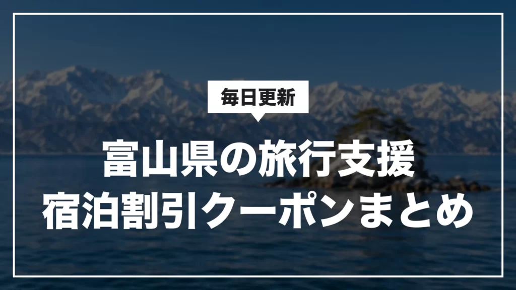 富山県の旅行支援・宿泊割引クーポンまとめ。毎日更新