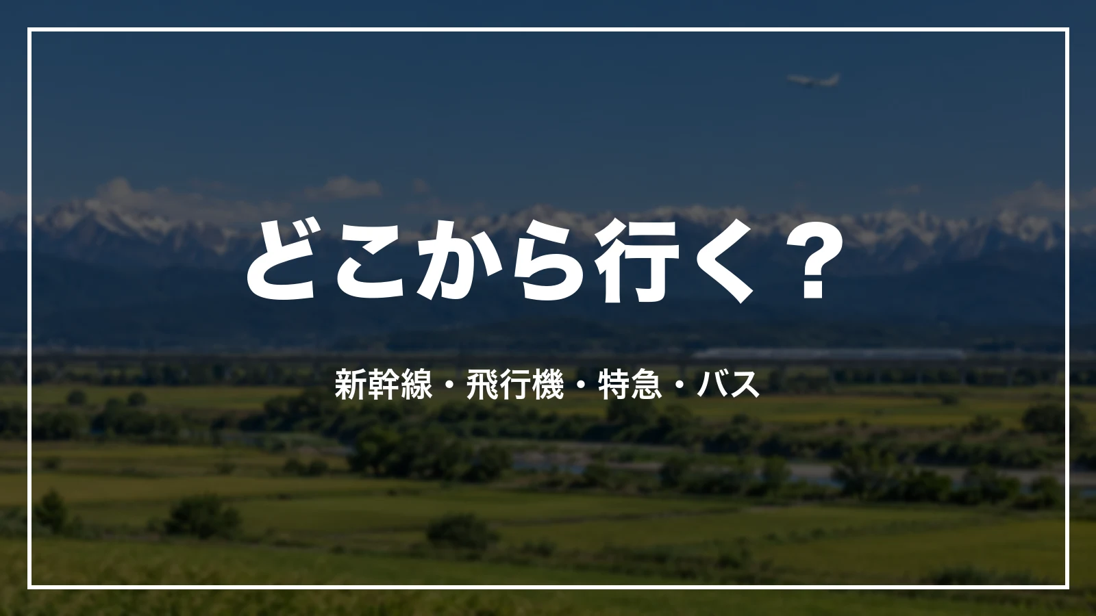 どこから行く?新幹線・飛行機・特急・バス