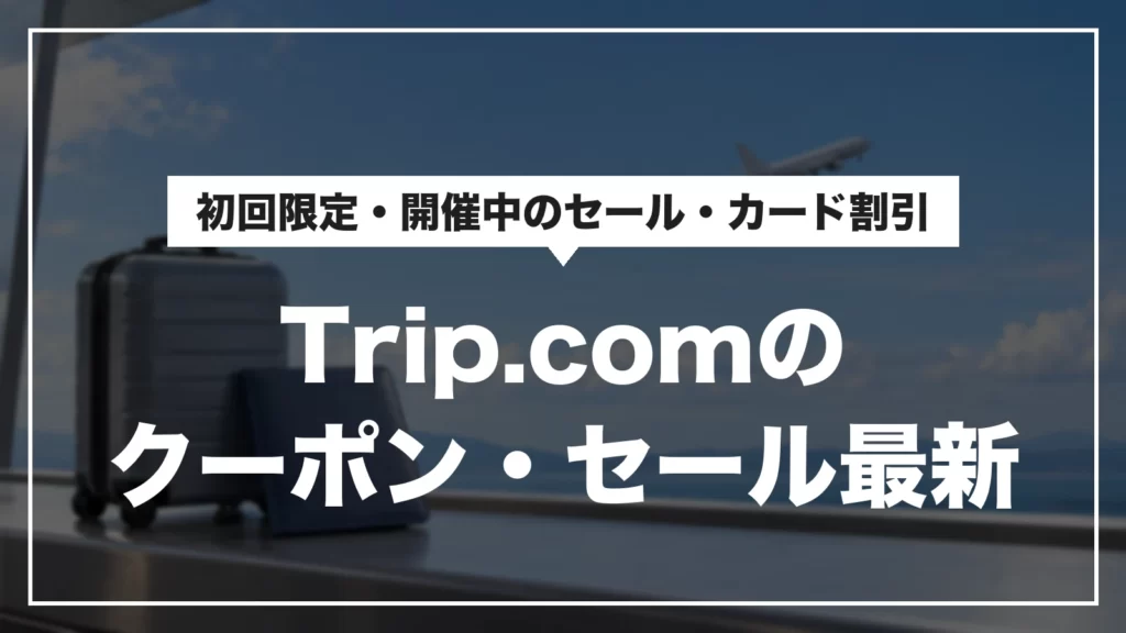Trip.comのクーポン・セール最新。初回限定・開催中のセール・カード割引