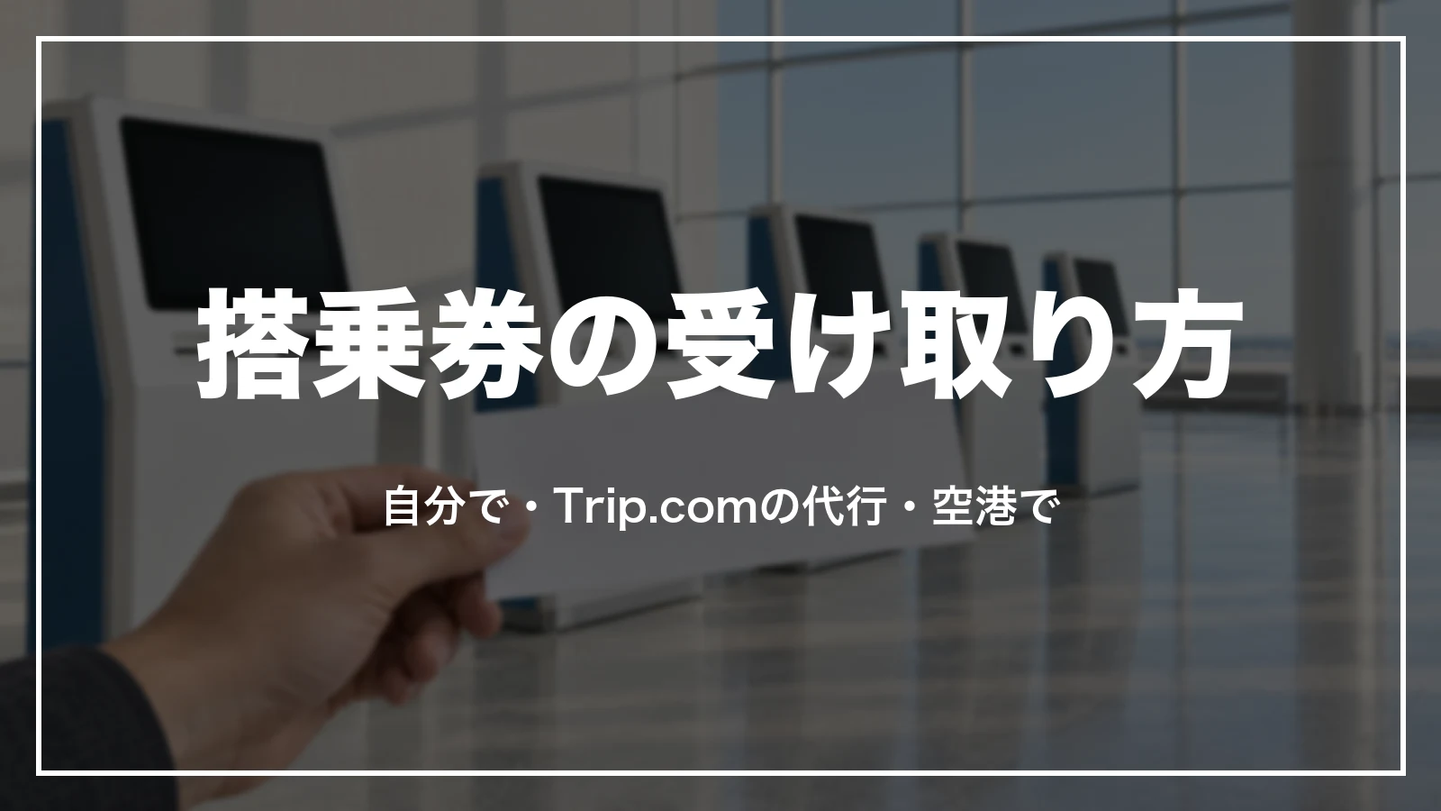 搭乗券の3つの受け取り方。自分で・Trip.comの代行・空港で