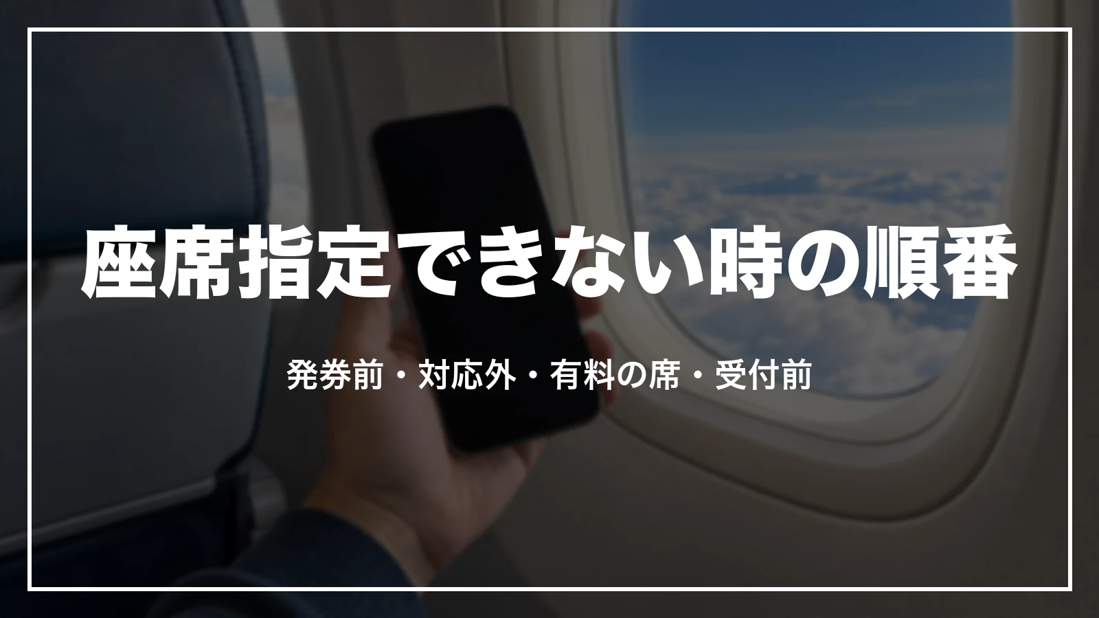 座席指定できない時に確かめる順番。発券前・対応外・有料の席・受付前