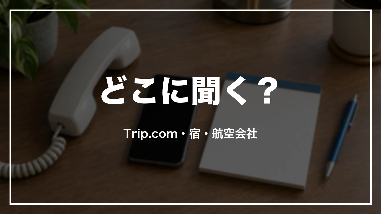 Trip.com・宿・航空会社のどこに聞くかの切り分け