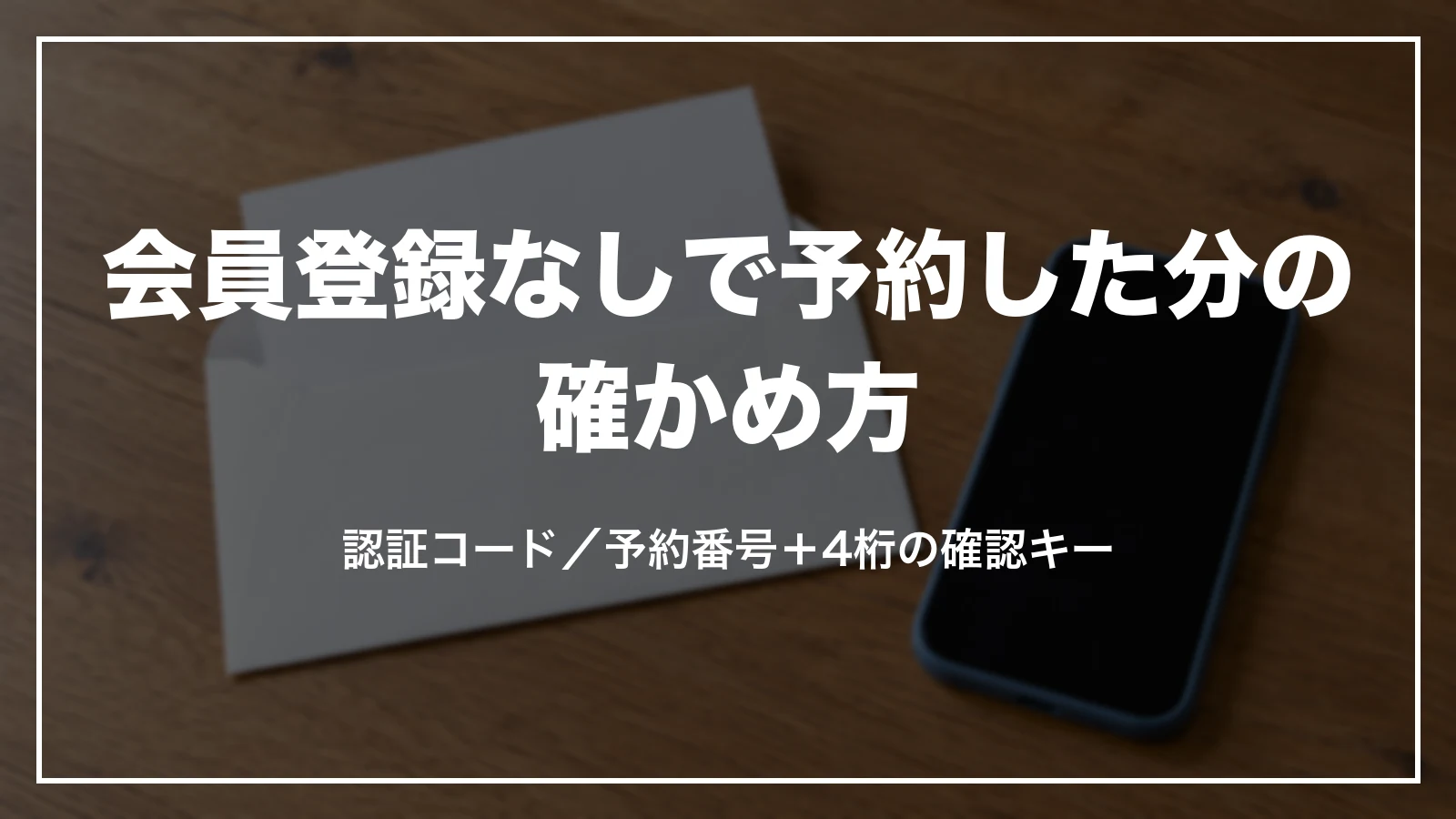 会員登録なしで予約した分の確かめ方。メールの認証コードか予約番号と4桁の確認キー
