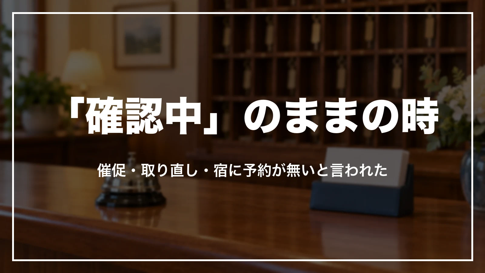 予約が「確認中」のまま・宿に予約が無いと言われた時の判断
