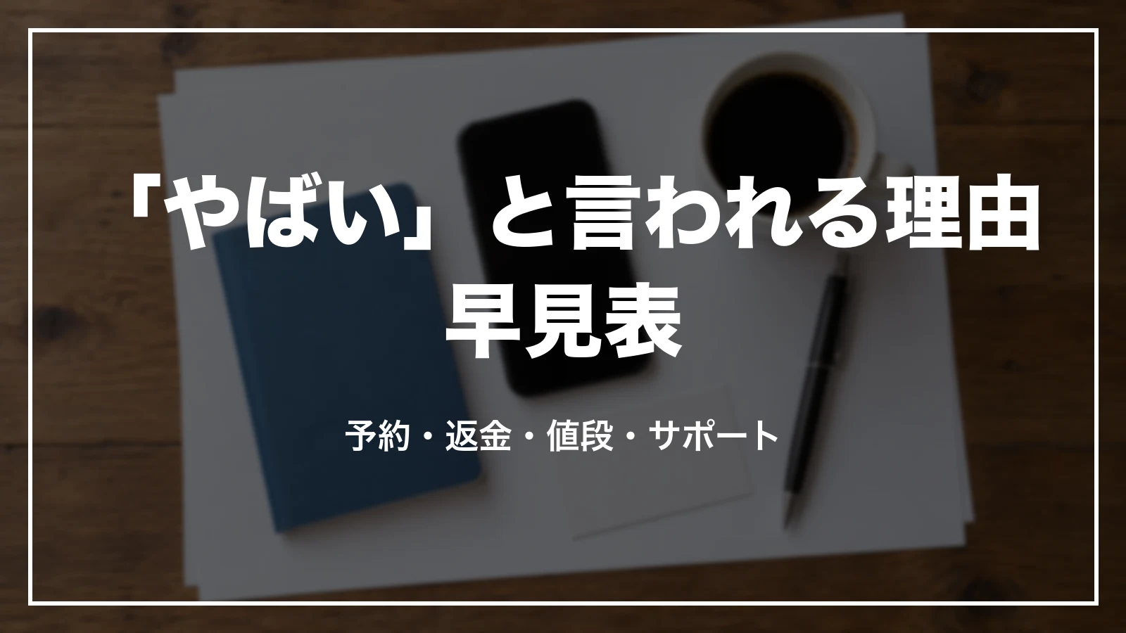「やばい」と言われる理由の早見表。予約・返金・値段・サポート