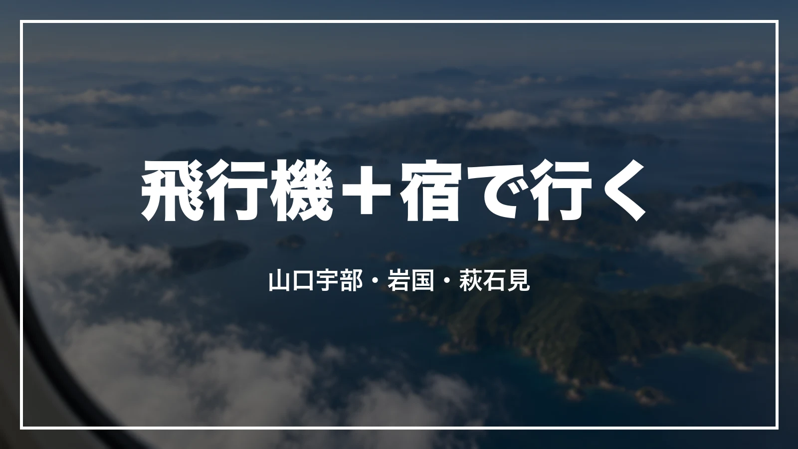 飛行機+宿で行く。山口宇部・岩国・萩石見