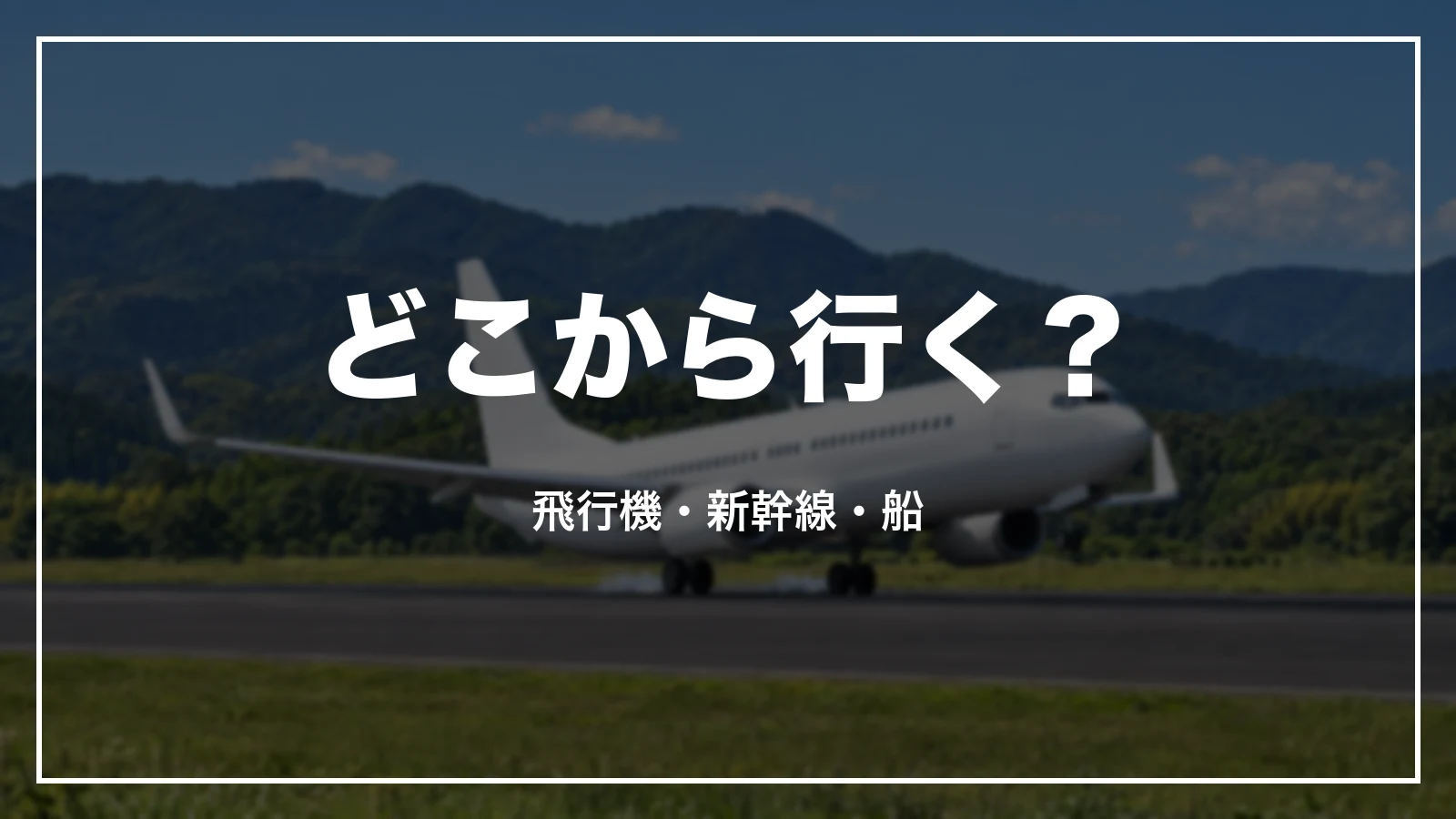 どこから行く?飛行機・新幹線・船
