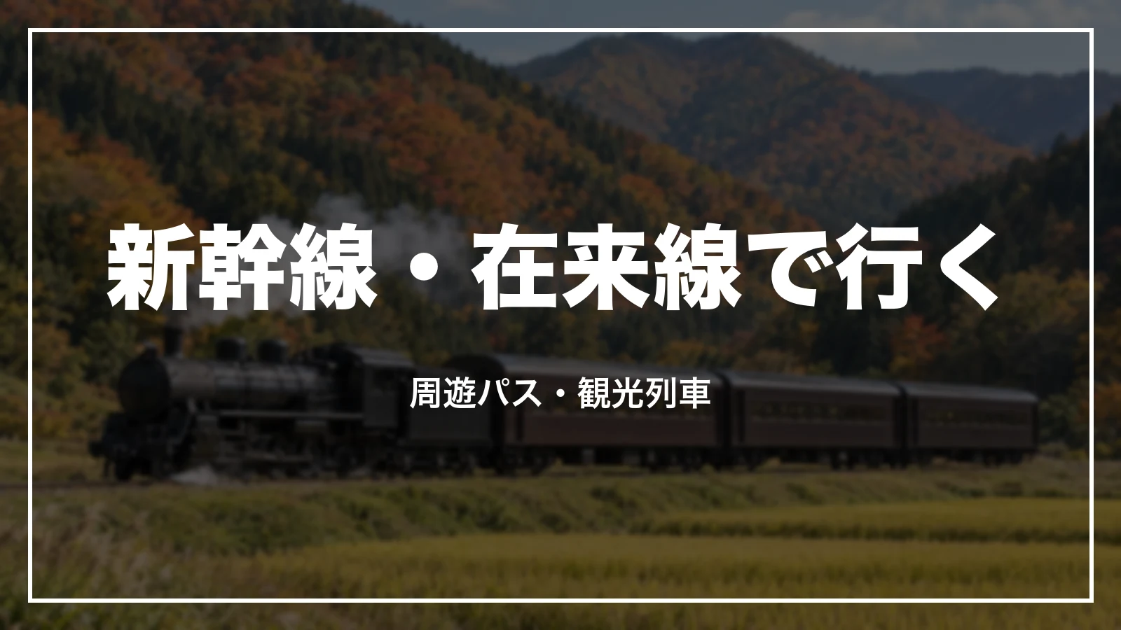 新幹線・在来線で行く。周遊パス・観光列車