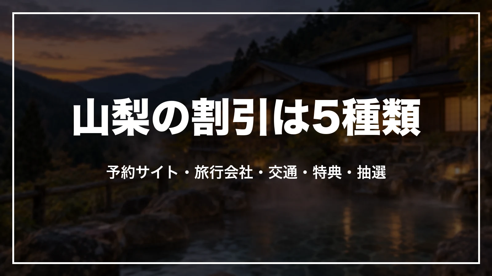 山梨の割引は5種類。予約サイト・旅行会社・交通・特典・抽選