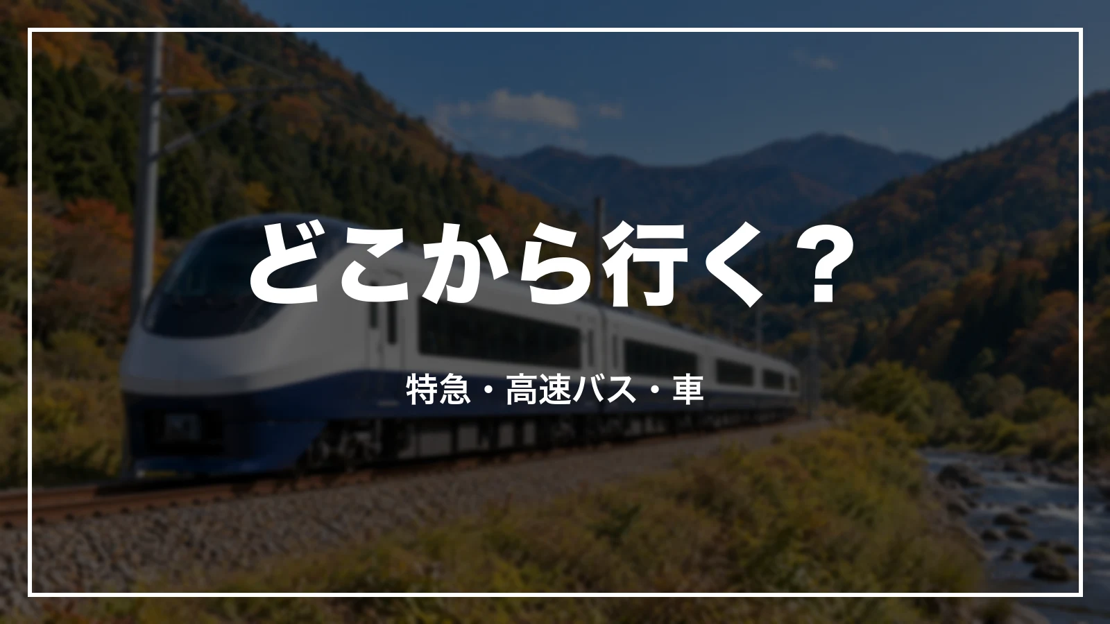 どこから行く?特急・高速バス・車